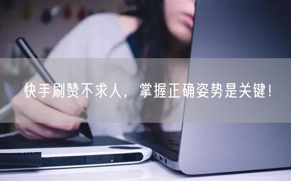快手刷赞不求人，掌握正确姿势是关键！