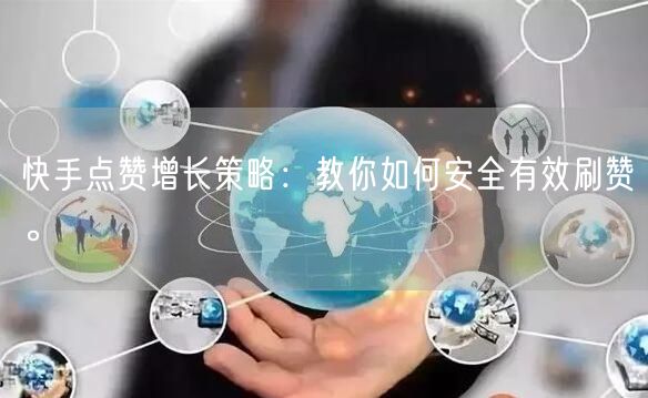 快手点赞增长策略：教你如何安全有效刷赞。