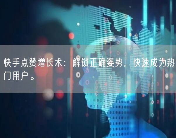 快手点赞增长术：解锁正确姿势，快速成为热门用户。