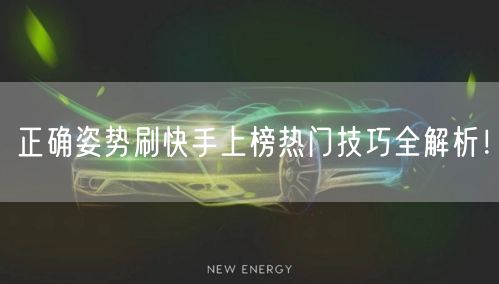 正确姿势刷快手上榜热门技巧全解析！