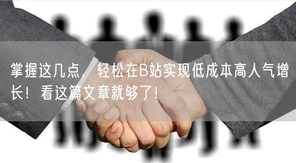 掌握这几点，轻松在B站实现低成本高人气增长！看这篇文章就够了！