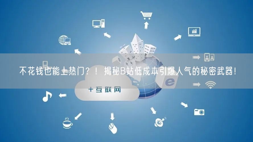 不花钱也能上热门？！揭秘B站低成本引爆人气的秘密武器！