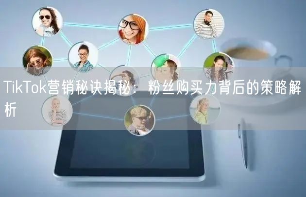 TikTok营销秘诀揭秘：粉丝购买力背后的策略解析
