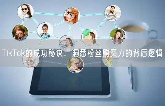TikTok的成功秘诀：洞悉粉丝购买力的背后逻辑