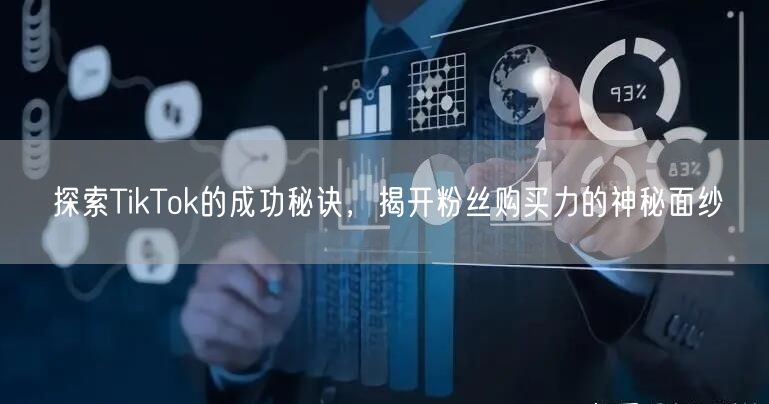 探索TikTok的成功秘诀，揭开粉丝购买力的神秘面纱