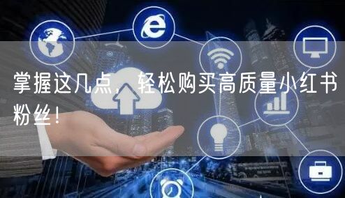 掌握这几点，轻松购买高质量小红书粉丝！