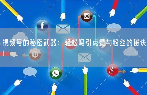 视频号的秘密武器：轻松吸引点赞与粉丝的秘诀！
