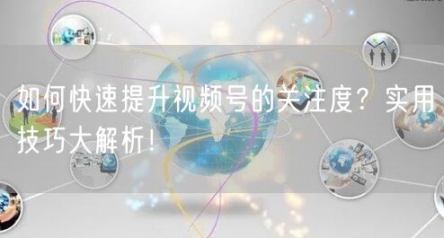 如何快速提升视频号的关注度？实用技巧大解析！
