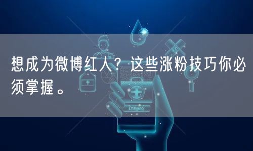 想成为微博红人？这些涨粉技巧你必须掌握。