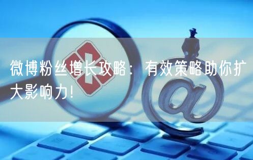 微博粉丝增长攻略：有效策略助你扩大影响力！