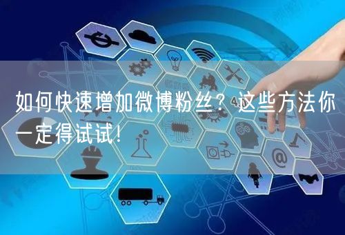 如何快速增加微博粉丝？这些方法你一定得试试！