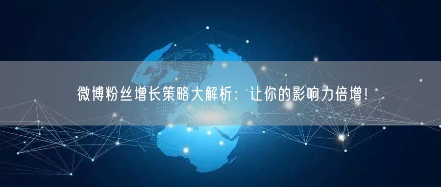 微博粉丝增长策略大解析：让你的影响力倍增！
