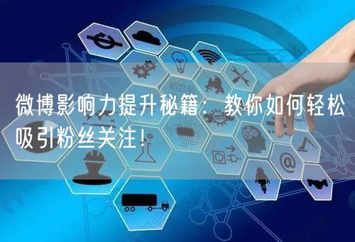 微博影响力提升秘籍：教你如何轻松吸引粉丝关注！