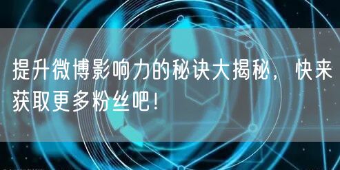 提升微博影响力的秘诀大揭秘，快来获取更多粉丝吧！