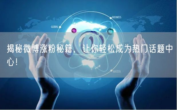 揭秘微博涨粉秘籍，让你轻松成为热门话题中心！