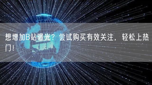 想增加B站曝光？尝试购买有效关注，轻松上热门！