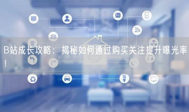 B站成长攻略：揭秘如何通过购买关注提升曝光率！