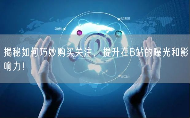 揭秘如何巧妙购买关注，提升在B站的曝光和影响力！