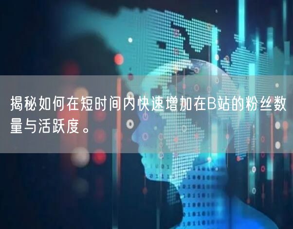 揭秘如何在短时间内快速增加在B站的粉丝数量与活跃度。