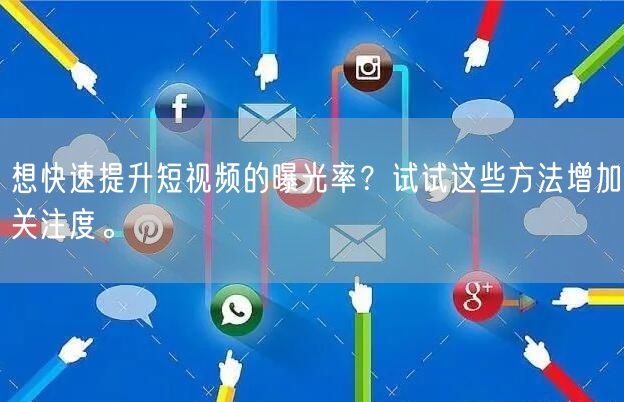 想快速提升短视频的曝光率？试试这些方法增加关注度。