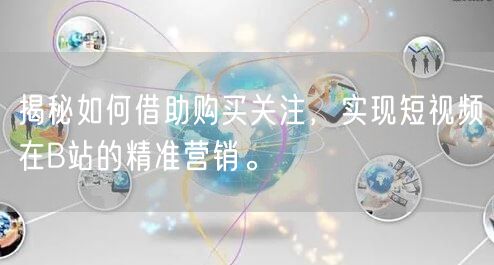 揭秘如何借助购买关注，实现短视频在B站的精准营销。