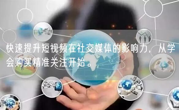 快速提升短视频在社交媒体的影响力，从学会购买精准关注开始。