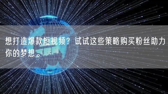 想打造爆款短视频？试试这些策略购买粉丝助力你的梦想。