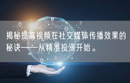 揭秘提高视频在社交媒体传播效果的秘诀——从精准投资开始。
