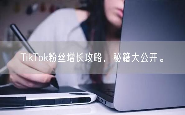 TikTok粉丝增长攻略，秘籍大公开。
