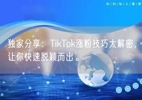 独家分享：TikTok涨粉技巧大解密，让你快速脱颖而出。