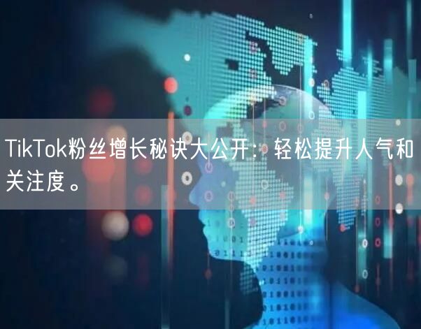 TikTok粉丝增长秘诀大公开：轻松提升人气和关注度。