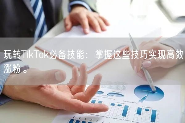 玩转TikTok必备技能：掌握这些技巧实现高效涨粉。