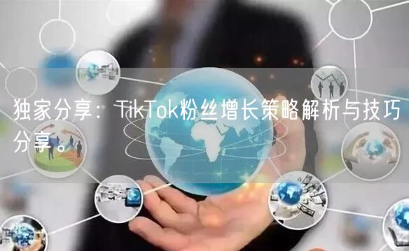 独家分享：TikTok粉丝增长策略解析与技巧分享。