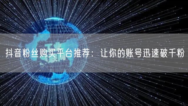 抖音粉丝购买平台推荐：让你的账号迅速破千粉