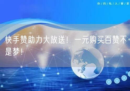 快手赞助力大放送！一元购买百赞不是梦！
