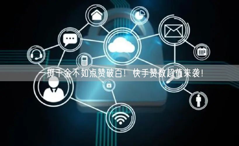 一掷千金不如点赞破百！快手赞数超值来袭！