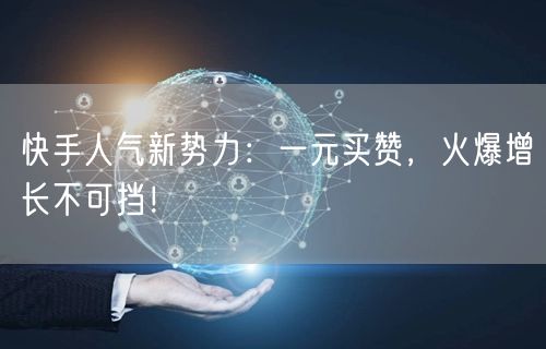 快手人气新势力：一元买赞，火爆增长不可挡！