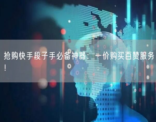 抢购快手段子手必备神器：一价购买百赞服务！