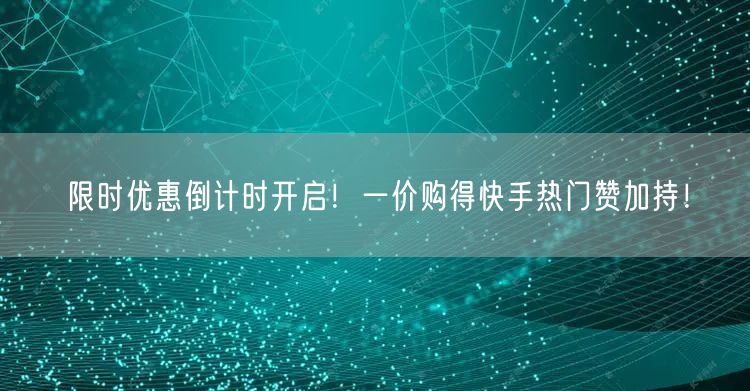 限时优惠倒计时开启！一价购得快手热门赞加持！