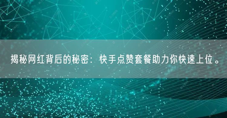 揭秘网红背后的秘密：快手点赞套餐助力你快速上位。