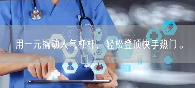 用一元撬动人气杠杆，轻松登顶快手热门。
