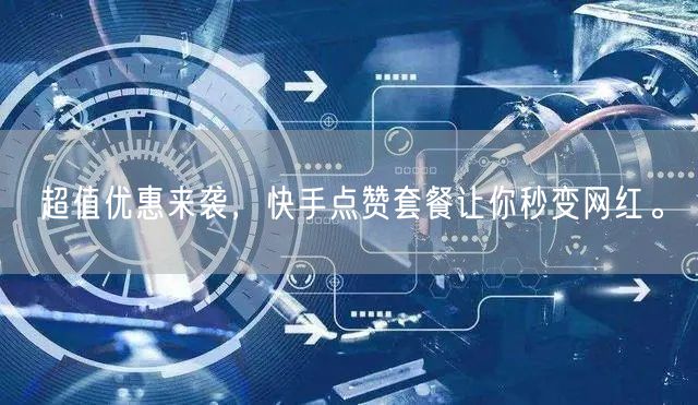 超值优惠来袭，快手点赞套餐让你秒变网红。