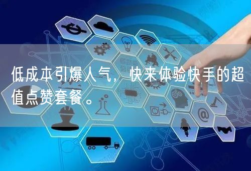 低成本引爆人气，快来体验快手的超值点赞套餐。