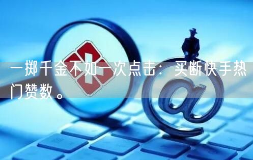 一掷千金不如一次点击：买断快手热门赞数。