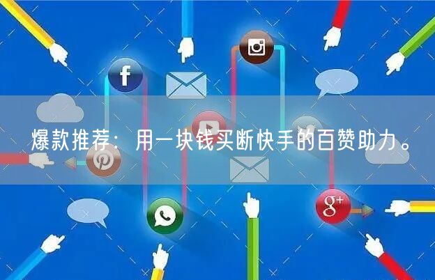 爆款推荐：用一块钱买断快手的百赞助力。