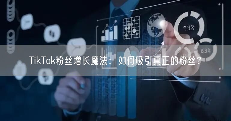 TikTok粉丝增长魔法：如何吸引真正的粉丝？
