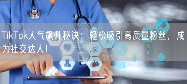 TikTok人气飙升秘诀：轻松吸引高质量粉丝，成为社交达人！