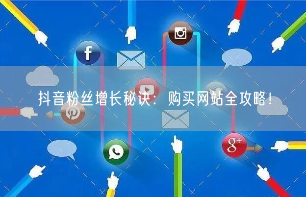 抖音粉丝增长秘诀：购买网站全攻略！