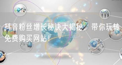 抖音粉丝增长秘诀大揭秘：带你玩转免费购买网站！