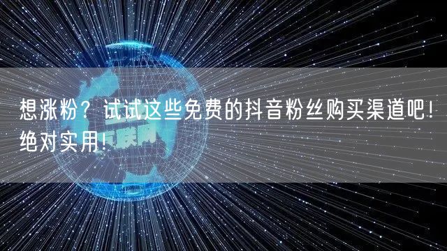 想涨粉？试试这些免费的抖音粉丝购买渠道吧！绝对实用！